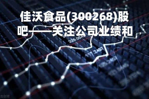 佳沃食品(300268)股吧——关注公司业绩和市场表现