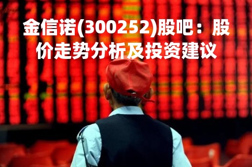 金信诺(300252)股吧：股价走势分析及投资建议
