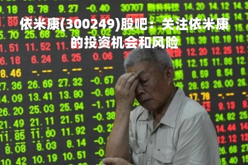 依米康(300249)股吧：关注依米康的投资机会和风险