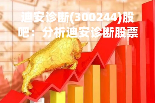 迪安诊断(300244)股吧：分析迪安诊断股票走势和公司业绩的投资建议