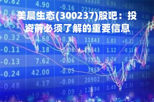 美晨生态(300237)股吧：投资前必须了解的重要信息