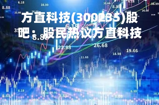 方直科技(300235)股吧：股民热议方直科技股票走势