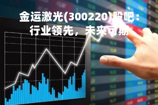 金运激光(300220)股吧：行业领先，未来可期