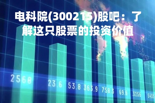 电科院(300215)股吧：了解这只股票的投资价值