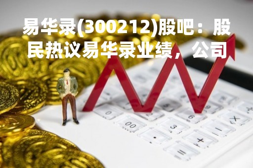 易华录(300212)股吧：股民热议易华录业绩，公司未来发展前景如何？