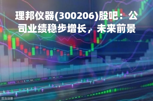 理邦仪器(300206)股吧:公司业绩稳步增长,未来前景看好