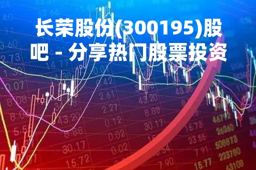 长荣股份(300195)股吧 - 分享热门股票投资交流平台