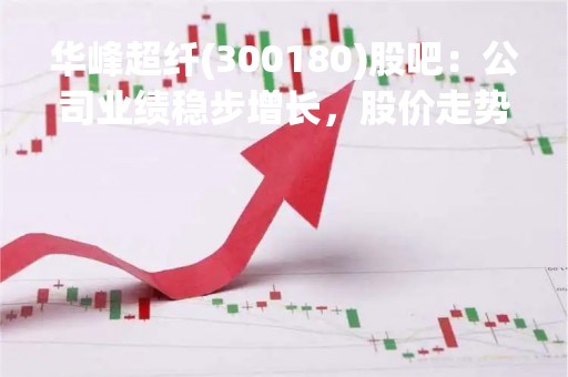 华峰超纤(300180)股吧：公司业绩稳步增长，股价走势波动