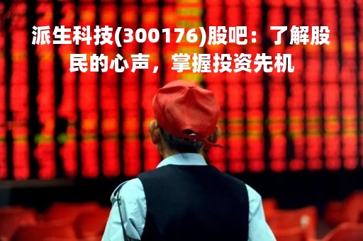 派生科技(300176)股吧：了解股民的心声，掌握投资先机