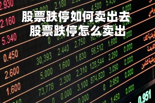 股票跌停如何卖出去 股票跌停怎么卖出