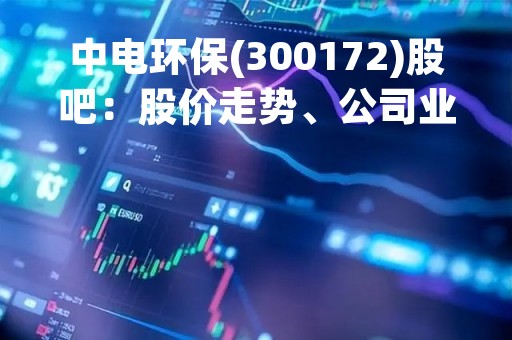 中电环保(300172)股吧：股价走势、公司业绩、投资建议