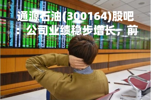通源石油(300164)股吧：公司业绩稳步增长，前景可期
