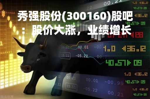 秀强股份(300160)股吧：股价大涨，业绩增长稳定
