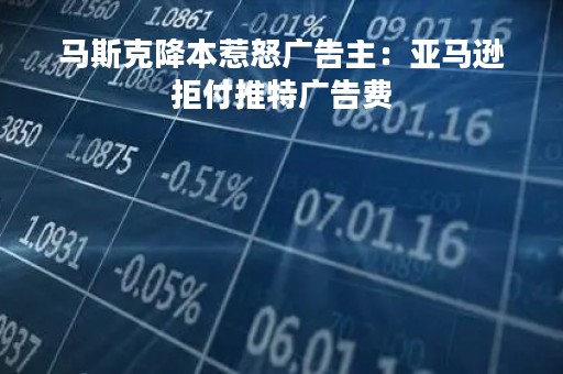 马斯克降本惹怒广告主：亚马逊拒付推特广告费