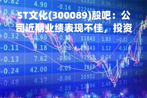 ST文化(300089)股吧：公司近期业绩表现不佳，投资者需谨慎