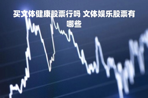 买文体健康股票行吗 文体娱乐股票有哪些