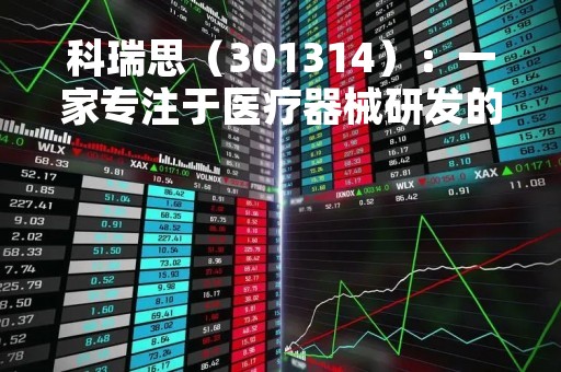科瑞思（301314）：一家专注于医疗器械研发的公司