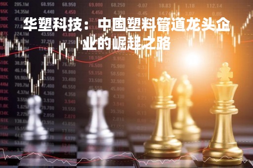 华塑科技：中国塑料管道龙头企业的崛起之路