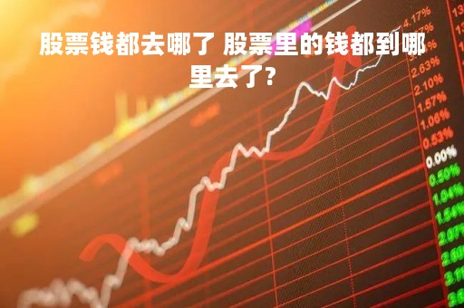 股票钱都去哪了 股票里的钱都到哪里去了?