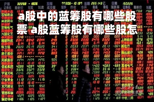 a股中的蓝筹股有哪些股票 a股蓝筹股有哪些股怎么选