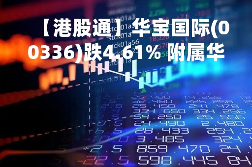 【港股通】华宝国际(00336)跌4.61% 附属华宝股份首季净利润同比减少52.4%