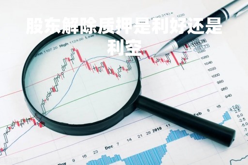 股东解除质押是利好还是利空
