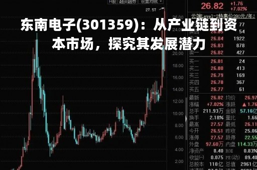 东南电子(301359)：从产业链到资本市场，探究其发展潜力