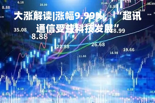 大涨解读|涨幅9.99%，“超讯通信受益科技发展”
