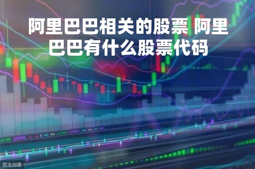 阿里巴巴相关的股票 阿里巴巴有什么股票代码 阿里巴巴相关的股票 阿里巴巴有什么股票代码