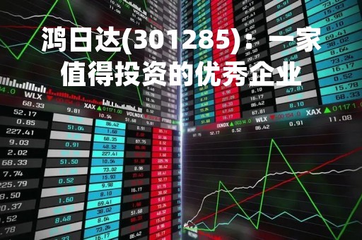 鸿日达(301285)：一家值得投资的优秀企业