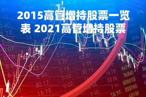 2015高管增持股票一览表 2021高管增持股票