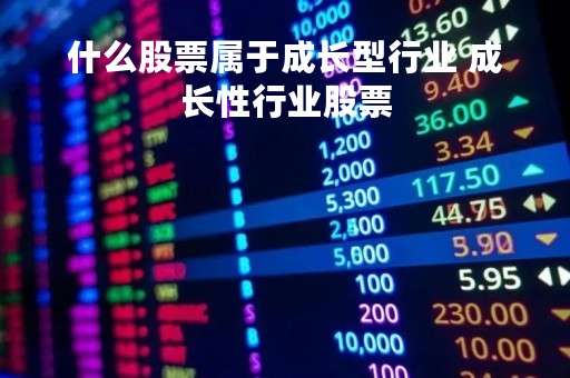 什么股票属于成长型行业 成长性行业股票
