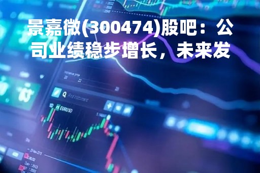 景嘉微(300474)股吧：公司业绩稳步增长，未来发展前景广阔