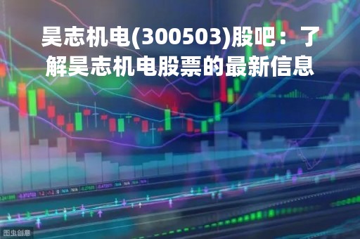 昊志机电(300503)股吧：了解昊志机电股票的最新信息