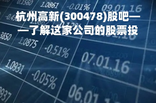 杭州高新(300478)股吧——了解这家公司的股票投资机会