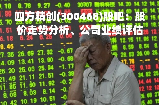 四方精创(300468)股吧：股价走势分析、公司业绩评估与投资建议