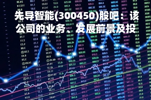  先导智能(300450)股吧：该公司的业务、发展前景及投资建议 