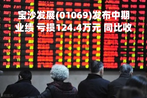 宝沙发展(01069)发布中期业绩 亏损124.4万元 同比收窄77.21%
