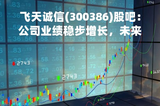 飞天诚信(300386)股吧：公司业绩稳步增长，未来前景可期