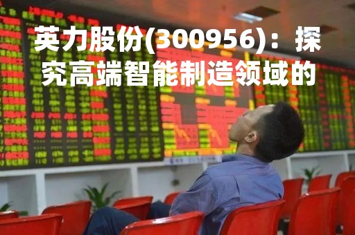 英力股份(300956)：探究高端智能制造领域的新生力量
