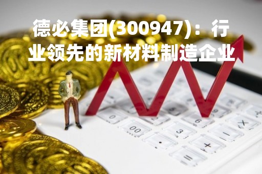 德必集团(300947)：行业领先的新材料制造企业