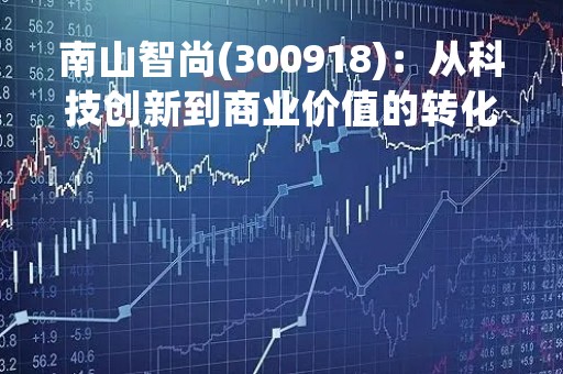 南山智尚(300918)：从科技创新到商业价值的转化