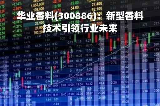 华业香料(300886)：新型香料技术引领行业未来
