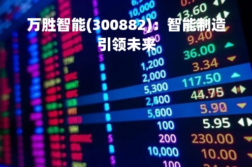 万胜智能(300882)：智能制造引领未来
