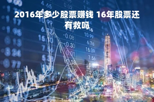 2016年多少股票赚钱 16年股票还有救吗