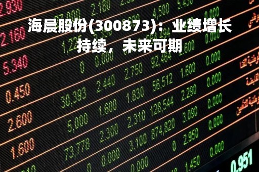 海晨股份(300873)：业绩增长持续，未来可期