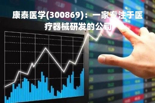 康泰医学(300869)：一家专注于医疗器械研发的公司
