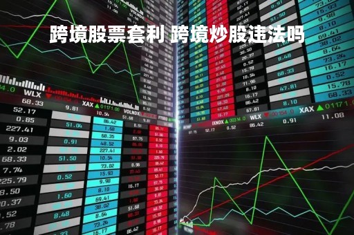 跨境股票套利 跨境炒股违法吗