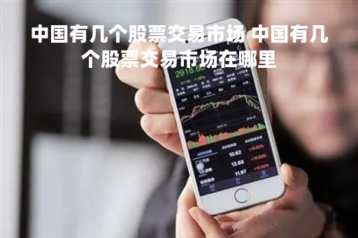 中国有几个股票交易市场 中国有几个股票交易市场在哪里