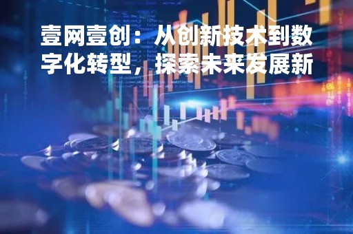 壹网壹创：从创新技术到数字化转型，探索未来发展新模式